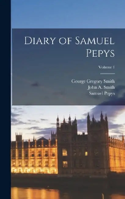 Diary of Samuel Pepys; Volume 1 by George Gregory Smith