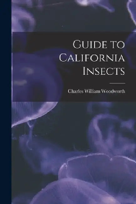 Guide to California Insects by Charles William Woodworth