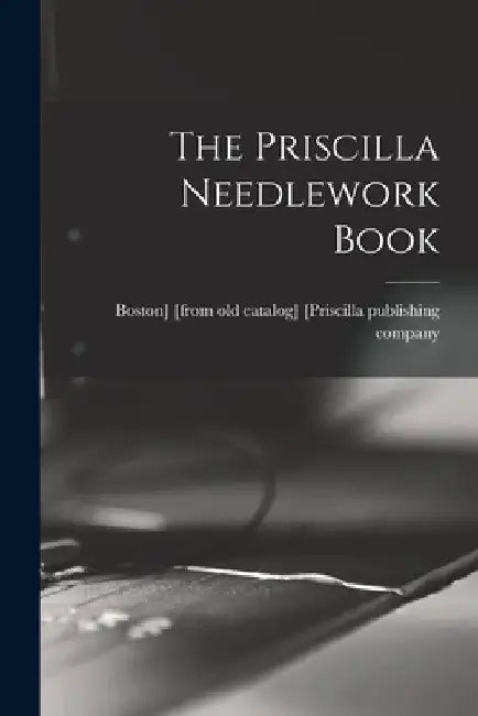 The Priscilla Needlework Book by Boston [Priscilla Publishing Company