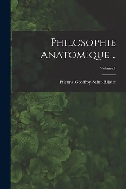 Philosophie anatomique ..; Volume 1 by Etienne Geoffroy Saint-Hilaire