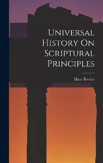 Universal History On Scriptural Principles by Mary Bowley