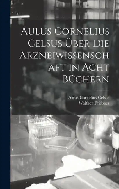 Aulus Cornelius Celsus Über Die Arzneiwissenschaft in Acht Büchern by Aulus Cornelius Celsus