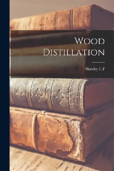 Wood Distillation by Hawley L. F.
