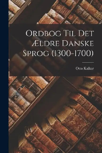 Ordbog Til Det Ældre Danske Sprog (1300-1700) by Otto Kalkar