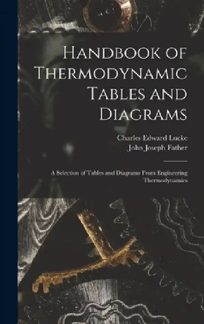 Handbook of Thermodynamic Tables and Diagrams; a Selection of Tables and Diagrams From Engineering Thermodynamics by Charles Edward Lucke