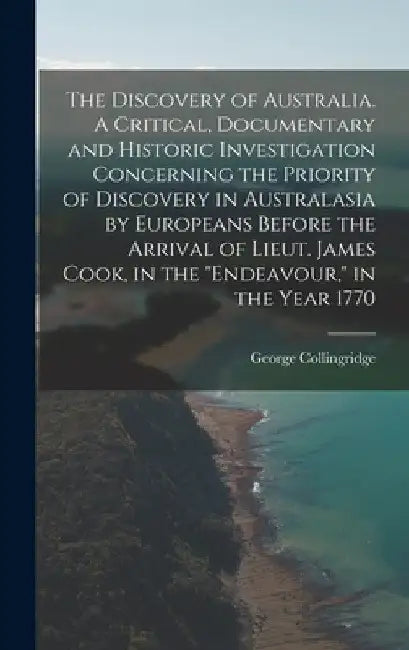 The Discovery of Australia. A Critical, Documentary and Historic Investigation Concerning the Priority of Discovery in Australasia by Europeans Before by George Collingridge