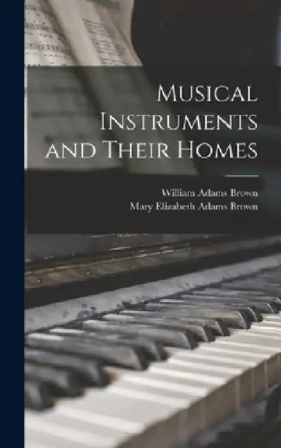 Musical Instruments and Their Homes by William Adams Brown