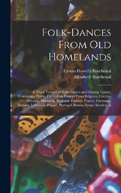 Folk-dances From old Homelands: A Third Volume of Folk-dances and Singing Games, Containing Thirty-three Folk-dances From Belgium, Czecho-Slovakia, De by Elizabeth Burchenal