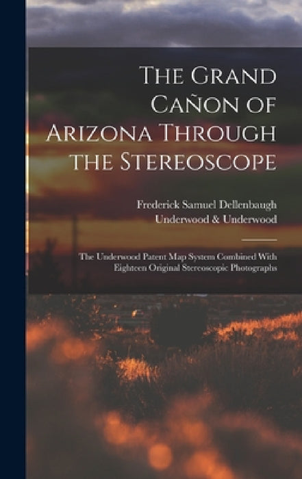 The Grand Cañon of Arizona Through the Stereoscope: The Underwood Patent Map System Combined With Eighteen Original Stereoscopic Photographs by Frederick Samuel Dellenbaugh, Underwood &. Underwood