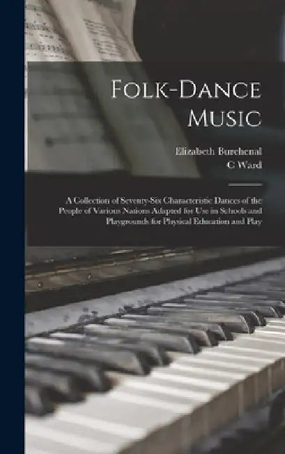 Folk-dance Music; a Collection of Seventy-six Characteristic Dances of the People of Various Nations Adapted for use in Schools and Playgrounds for Ph by Elizabeth Burchenal