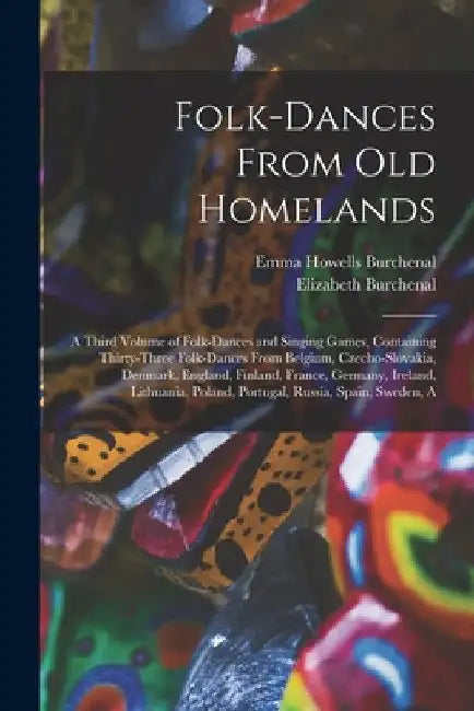Folk-dances From old Homelands: A Third Volume of Folk-dances and Singing Games, Containing Thirty-three Folk-dances From Belgium, Czecho-Slovakia, De by Elizabeth Burchenal
