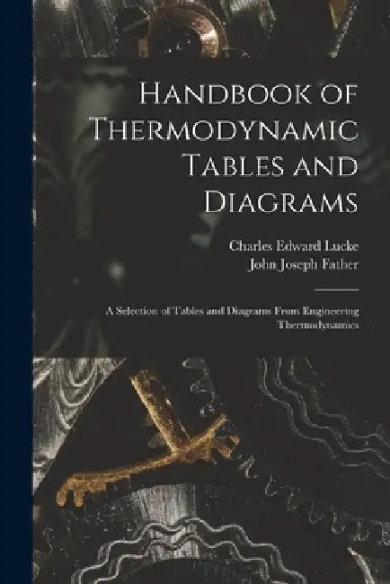 Handbook of Thermodynamic Tables and Diagrams; a Selection of Tables and Diagrams From Engineering Thermodynamics by Charles Edward Lucke