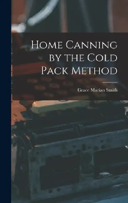 Home Canning by the Cold Pack Method by Grace Marian Smith