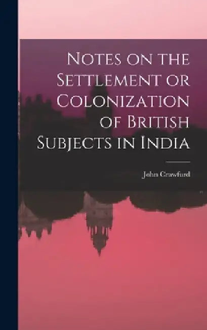 Notes on the Settlement or Colonization of British Subjects in India by John Crawfurd