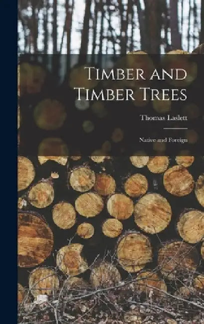 Timber and Timber Trees: Native and Foreign by Thomas Laslett