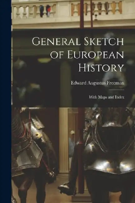 General Sketch of European History; With Maps and Index by Edward Augustus Freeman