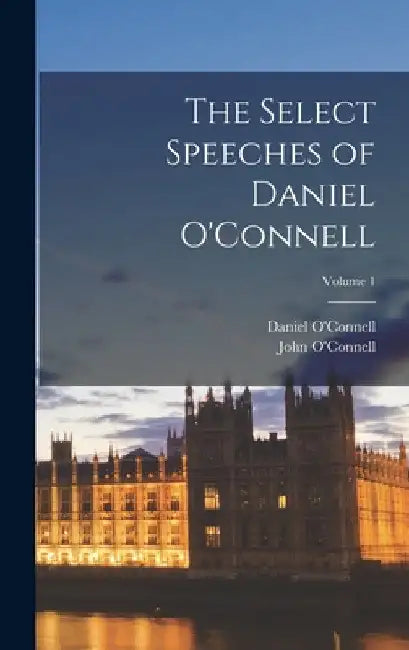 The Select Speeches of Daniel O'Connell; Volume 1 by Daniel O'Connell