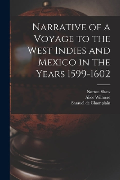 Narrative of a Voyage to the West Indies and Mexico in the Years 1599-1602 by Samuel De Champlain, Alice Wilmere, Norton Shaw