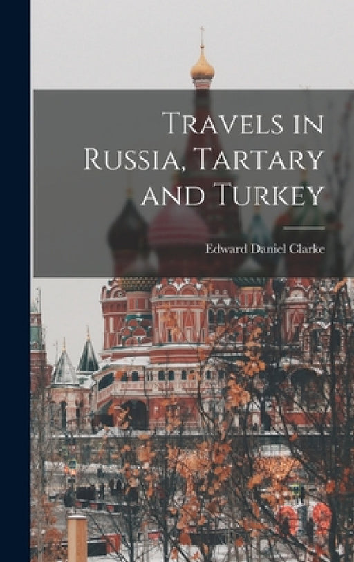 Travels in Russia, Tartary and Turkey by Edward Daniel Clarke