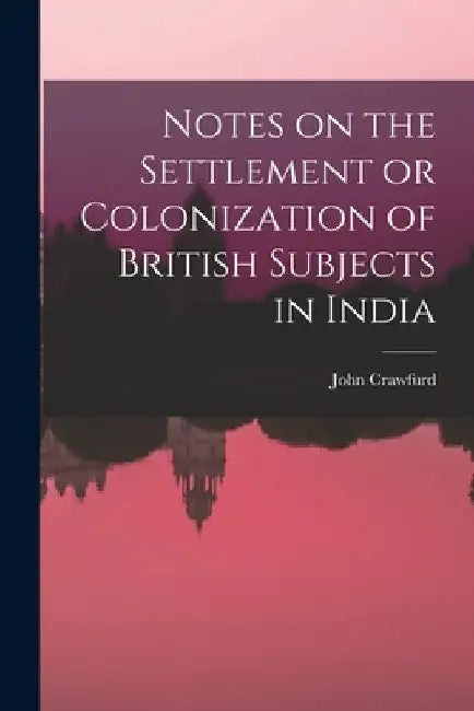 Notes on the Settlement or Colonization of British Subjects in India by John Crawfurd