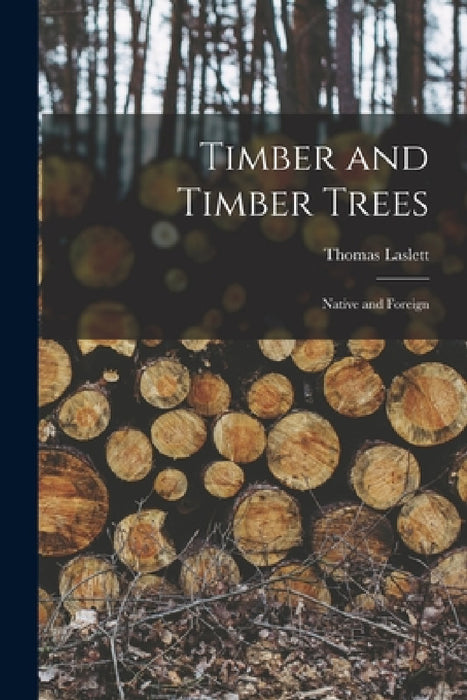 Timber and Timber Trees: Native and Foreign by Thomas Laslett