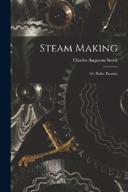 Steam Making; or, Boiler Practice by Charles Augustus Smith