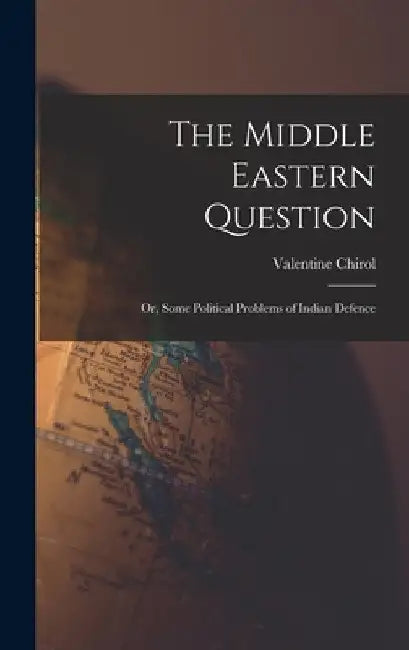 The Middle Eastern Question; or, Some Political Problems of Indian Defence by Valentine Chirol