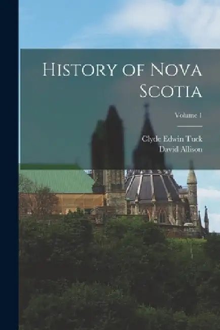 History of Nova Scotia; Volume 1 by Clyde Edwin Tuck