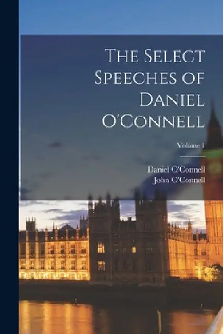 The Select Speeches of Daniel O'Connell; Volume 1 by Daniel O'Connell