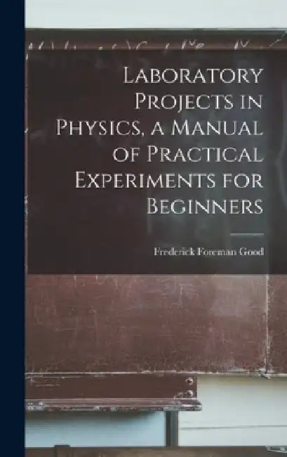 Laboratory Projects in Physics, a Manual of Practical Experiments for Beginners by Frederick Foreman Good