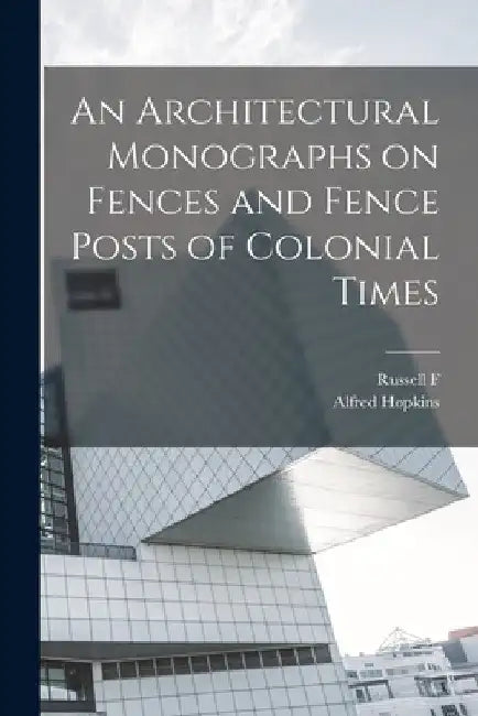 An Architectural Monographs on Fences and Fence Posts of Colonial Times by Alfred Hopkins