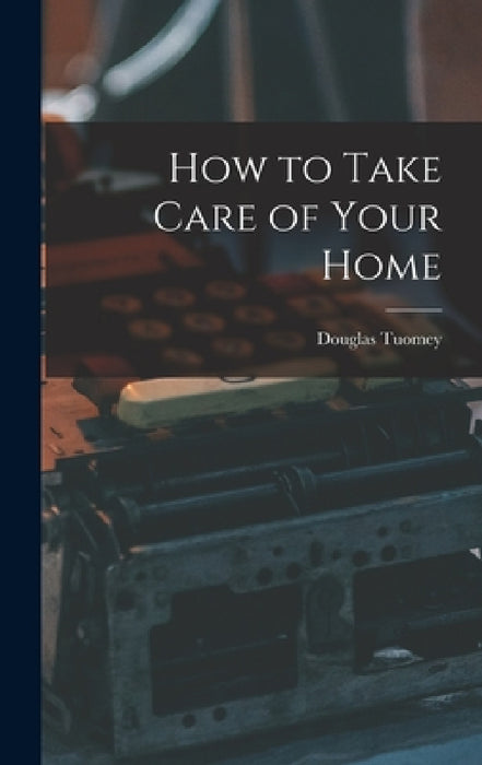 How to Take Care of Your Home by Douglas Tuomey