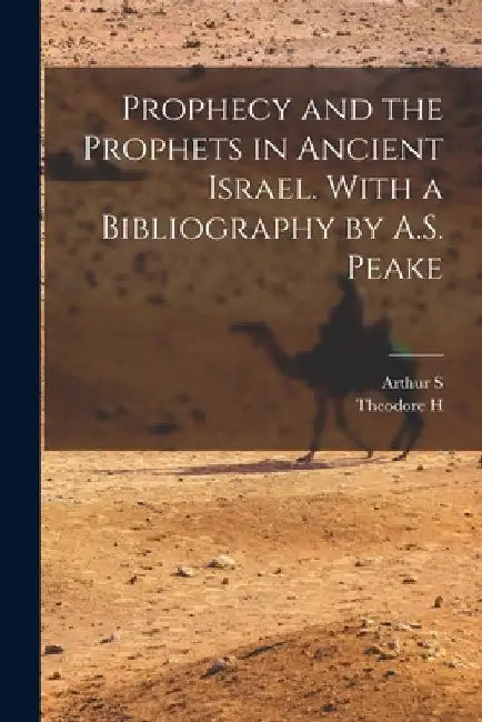 Prophecy and the Prophets in Ancient Israel. With a Bibliography by A.S. Peake by Arthur S. 1865-1929 Peake