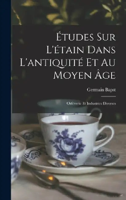 Études sur l'étain dans l'antiquité et au moyen âge: Orfèverie et industries diverses by Germain Bapst