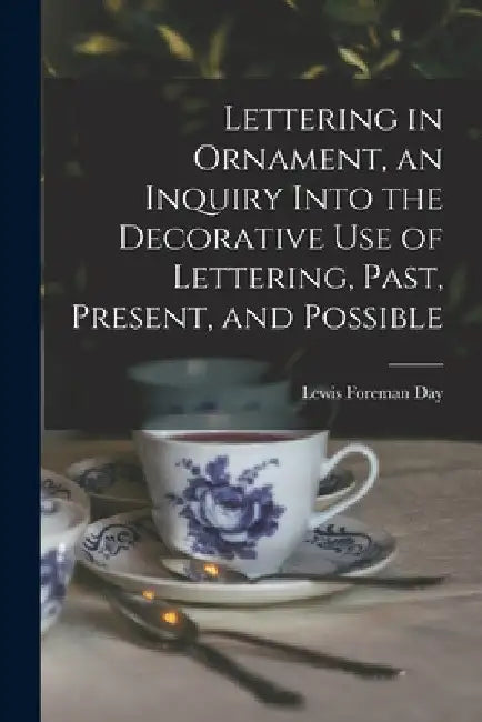 Lettering in Ornament, an Inquiry Into the Decorative use of Lettering, Past, Present, and Possible by Lewis Foreman Day