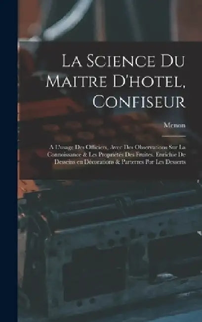 La science du maitre d'hotel, confiseur: A l'usage des officiers, avec des observations sur la connoissance & les propriétés des fruites. Enrichie de by Menon 18th Cent
