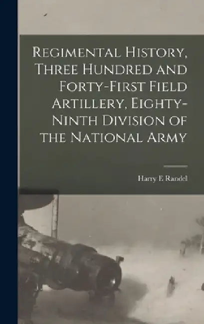 Regimental History, Three Hundred and Forty-first Field Artillery, Eighty-ninth Division of the National Army by Randel Harry E