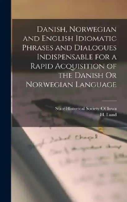 Danish, Norwegian and English Idiomatic Phrases and Dialogues Indispensable for a Rapid Acquisition of the Danish Or Norwegian Language by H. Lund