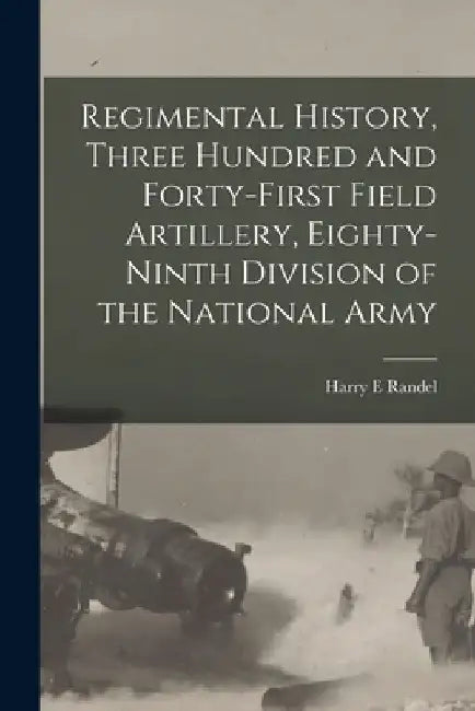 Regimental History, Three Hundred and Forty-first Field Artillery, Eighty-ninth Division of the National Army by Randel Harry E