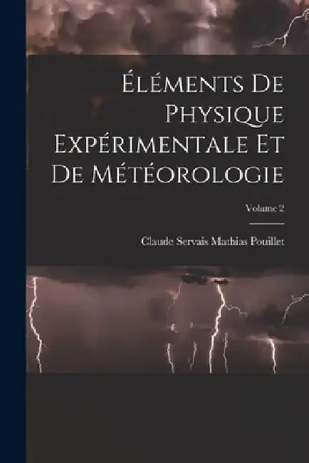 Éléments de physique expérimentale et de météorologie; Volume 2 by Claude Servais Mathias 179 Pouillet