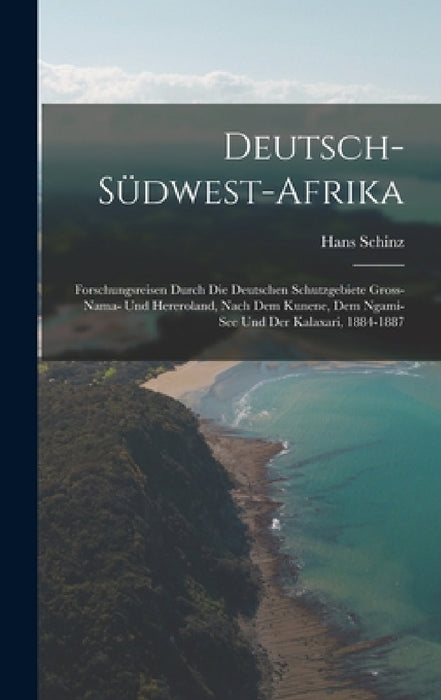 Deutsch-Südwest-Afrika: Forschungsreisen durch die deutschen Schutzgebiete Gross-Nama- und Hereroland, nach dem Kunene, dem Ngami-See und der by Hans Schinz
