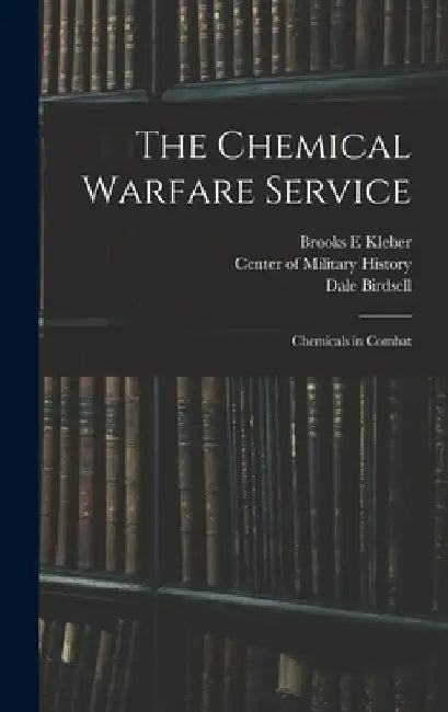 The Chemical Warfare Service: Chemicals in Combat by Brooks E. Kleber
