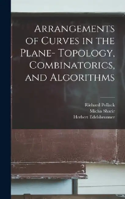 Arrangements of Curves in the Plane- Topology, Combinatorics, and Algorithms by Herbert Edelsbrunner