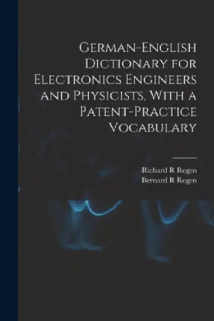 German-English Dictionary for Electronics Engineers and Physicists, With a Patent-practice Vocabulary by Richard R. Regen