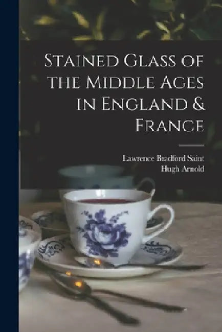 Stained Glass of the Middle Ages in England & France by Lawrence Bradford Saint