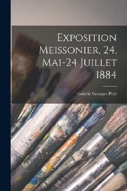Exposition Meissonier, 24, Mai-24 Juillet 1884 by Galerie Georges Petit