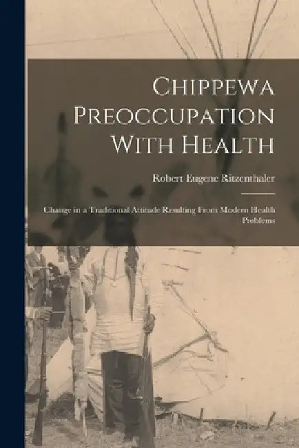 Chippewa Preoccupation With Health: Change in a Traditional Attitude Resulting From Modern Health Problems by Robert Eugene Ritzenthaler