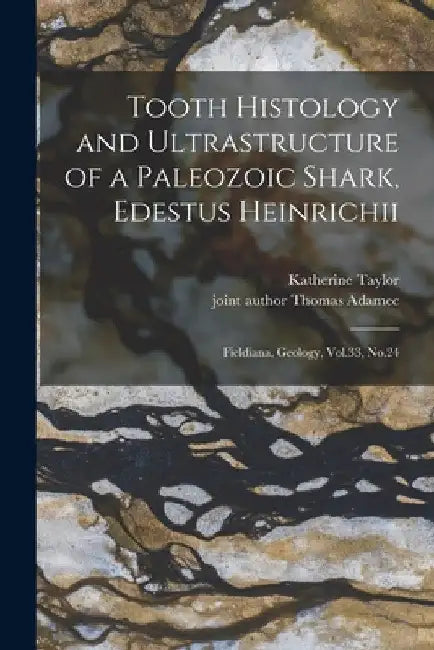 Tooth Histology and Ultrastructure of a Paleozoic Shark, Edestus Heinrichii: Fieldiana, Geology, Vol.33, No.24 by Thomas Adamec