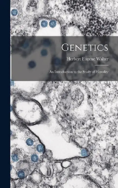 Genetics; an Introduction to the Study of Heredity by Herbert Eugene Walter
