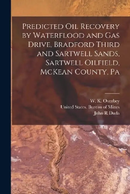 Predicted oil Recovery by Waterflood and gas Drive, Bradford Third and Sartwell Sands, Sartwell Oilfield, McKean County, Pa by John R. Duda